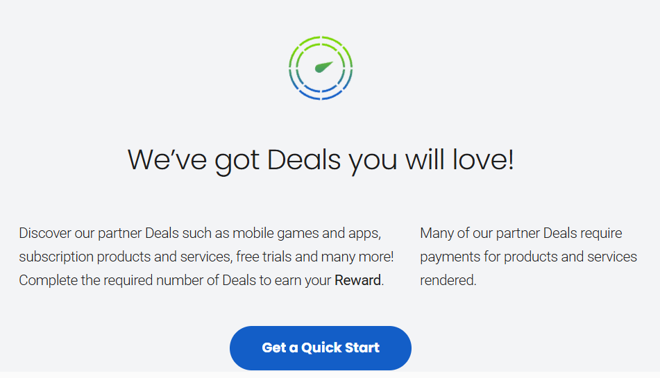 We've got Deals you will love! Discover partner deals such as mobile games, apps, subscriptions and free trials. Complete the required number of deals to earn your reward.